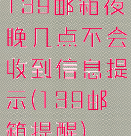 139邮箱夜晚几点不会收到信息提示(139邮箱提醒)