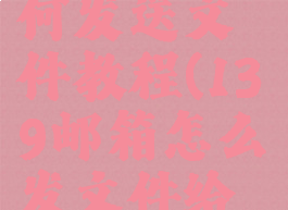 139邮箱如何发送文件教程(139邮箱怎么发文件给别的邮箱)