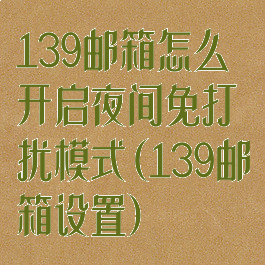 139邮箱怎么开启夜间免打扰模式(139邮箱设置)