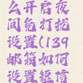 139邮箱怎么开启夜间免打扰设置(139邮箱如何设置短信提醒)