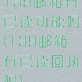 139邮箱有已读功能吗(139邮箱有已读回执吗)
