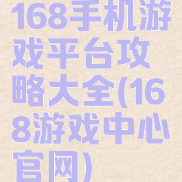 168手机游戏平台攻略大全(168游戏中心官网)