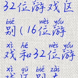 16位游戏和32位游戏区别(16位游戏和32位游戏区别在哪)