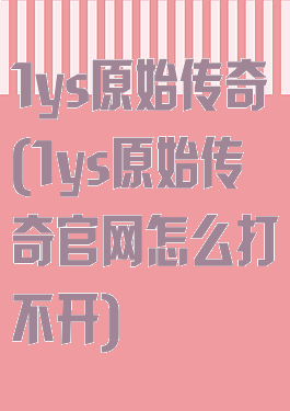 1ys原始传奇(1ys原始传奇官网怎么打不开)