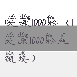 1元涨1000粉(1元涨1000粉丝链接)