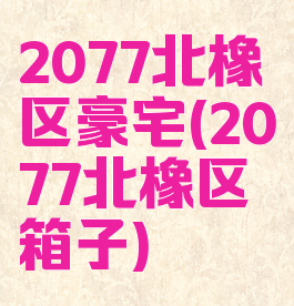 2077北橡区豪宅(2077北橡区箱子)