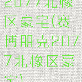 2077北橡区豪宅(赛博朋克2077北橡区豪宅)