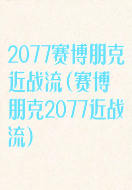 2077赛博朋克近战流(赛博朋克2077近战流)