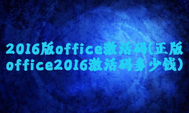 2016版office激活码(正版office2016激活码多少钱)
