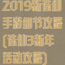 2019新诛仙手游细节攻略(诛仙3新年活动攻略)