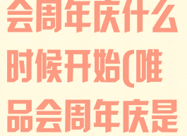 2020年唯品会周年庆什么时候开始(唯品会周年庆是在什么时候)