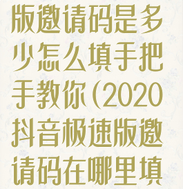 2020抖音极速版邀请码是多少怎么填手把手教你(2020抖音极速版邀请码在哪里填写)