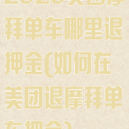 2020美团摩拜单车哪里退押金(如何在美团退摩拜单车押金)