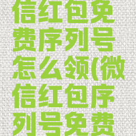 2021年微信红包免费序列号怎么领(微信红包序列号免费获得)