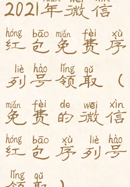 2021年微信红包免费序列号领取(免费的微信红包序列号领取)