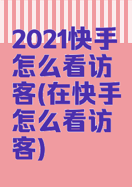 2021快手怎么看访客(在快手怎么看访客)