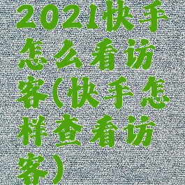 2021快手怎么看访客(快手怎样查看访客)