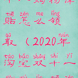 2021淘宝双十一购物津贴怎么领取(2020年淘宝双十一购物津贴怎么领取)