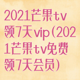2021芒果tv领7天vip(2021芒果tv免费领7天会员)