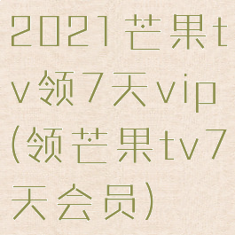 2021芒果tv领7天vip(领芒果tv7天会员)