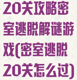20关攻略密室逃脱解谜游戏(密室逃脱20关怎么过)