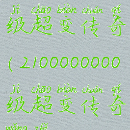 2100000000级超变传奇(2100000000级超变传奇网址)