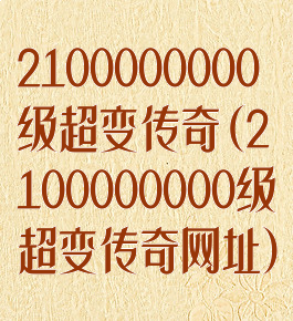 2100000000级超变传奇(2100000000级超变传奇网址)