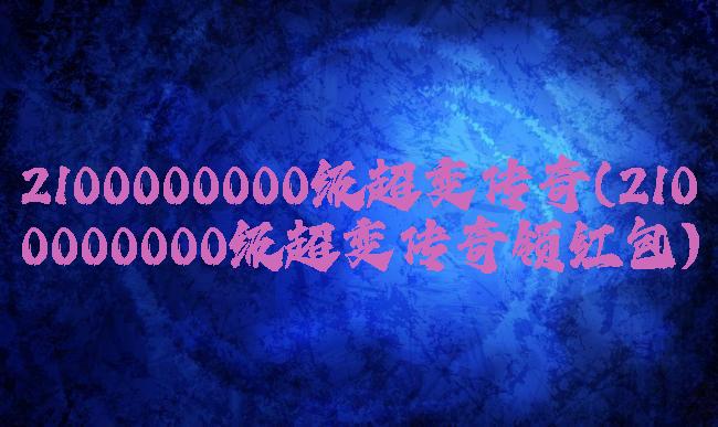 2100000000级超变传奇(2100000000级超变传奇领红包)