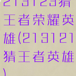 213123猜王者荣耀英雄(213121猜王者英雄)
