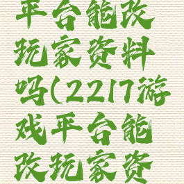 2217游戏平台能改玩家资料吗(2217游戏平台能改玩家资料吗)