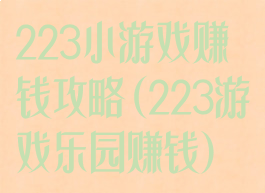 223小游戏赚钱攻略(223游戏乐园赚钱)