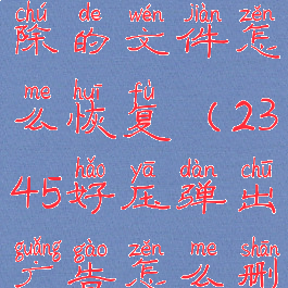 2345好压删除的文件怎么恢复(2345好压弹出广告怎么删除)