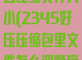 2345好压怎么压缩文件大小(2345好压压缩包里文件怎么调顺序)
