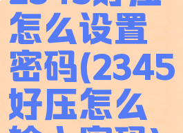 2345好压怎么设置密码(2345好压怎么输入密码)