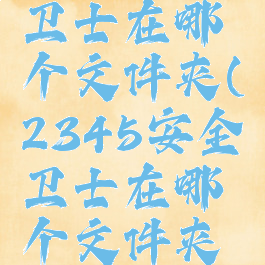 2345安全卫士在哪个文件夹(2345安全卫士在哪个文件夹里面)