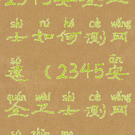 2345安全卫士如何测网速(2345安全卫士测网速准吗)