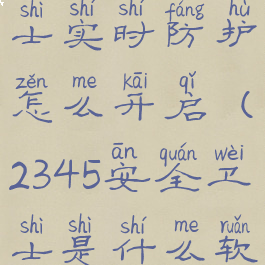 2345安全卫士实时防护怎么开启(2345安全卫士是什么软件)