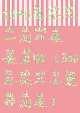 2345安全卫士测网速最多100(360安全卫士宽带测速)