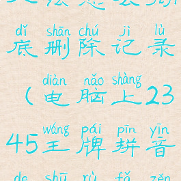 2345王牌输入法怎么彻底删除记录(电脑上2345王牌拼音的输入法怎样删除)