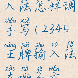 2345王牌输入法怎样调手写(2345王牌输入法在哪个文件夹)