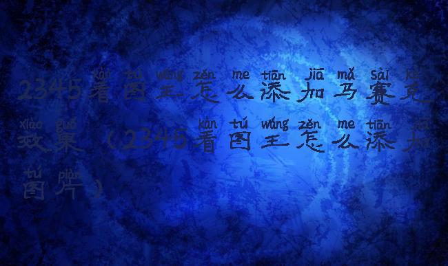 2345看图王怎么添加马赛克效果(2345看图王怎么添加图片)