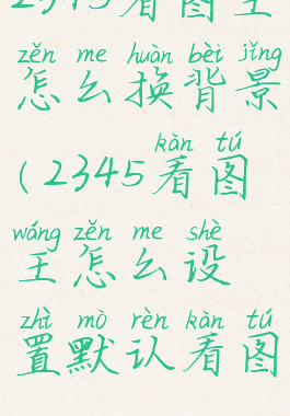 2345看图王怎么换背景(2345看图王怎么设置默认看图)