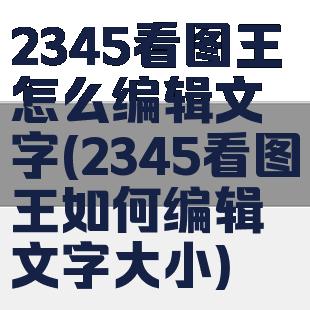 2345看图王怎么编辑文字(2345看图王如何编辑文字大小)