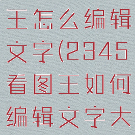 2345看图王怎么编辑文字(2345看图王如何编辑文字大小)