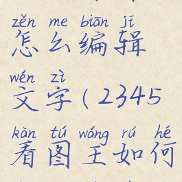 2345看图王怎么编辑文字(2345看图王如何编辑文字)