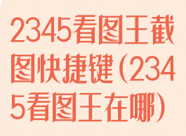 2345看图王截图快捷键(2345看图王在哪)