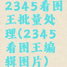 2345看图王批量处理(2345看图王编辑图片)