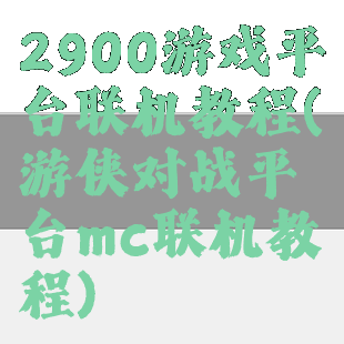 2900游戏平台联机教程(游侠对战平台mc联机教程)