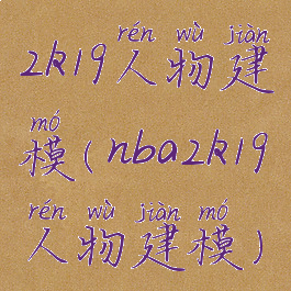 2k19人物建模(nba2k19人物建模)