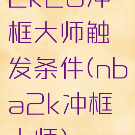 2k20冲框大师触发条件(nba2k冲框大师)